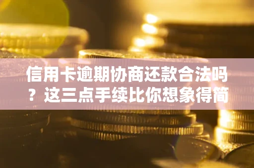 武汉信用卡逾期协商还款合法吗？这三点手续比你想象得简单