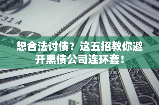 武汉想合法讨债？这五招教你避开黑债公司连环套！