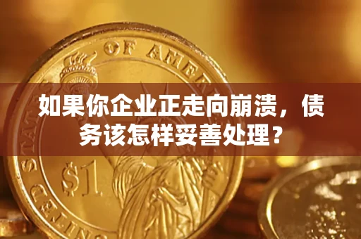 武汉如果你企业正走向崩溃，债务该怎样妥善处理？