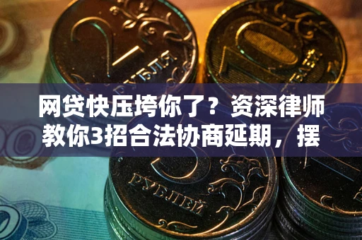 武汉网贷快压垮你了？资深律师教你3招合法协商延期，摆脱暴力催收！