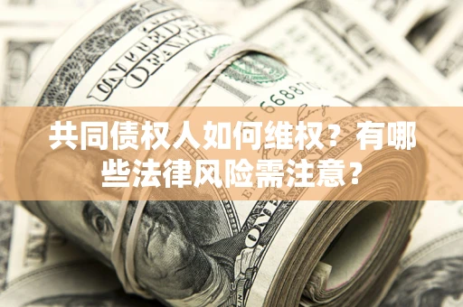 武汉共同债权人如何维权？有哪些法律风险需注意？