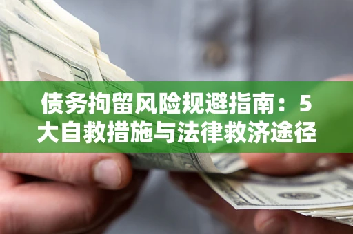 武汉债务拘留风险规避指南：5大自救措施与法律救济途径