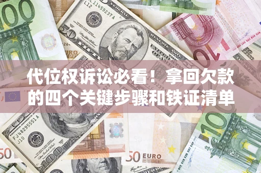 武汉代位权诉讼必看!拿回欠款的四个关键步骤和铁证清单 武汉代位权诉讼必看!拿回欠款的四个关键步骤和铁证清单