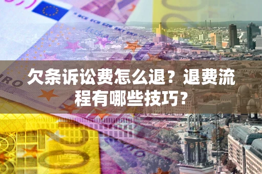 武汉欠条诉讼费怎么退？退费流程有哪些技巧？