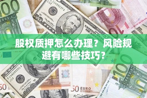 武汉股权质押怎么办理？风险规避有哪些技巧？