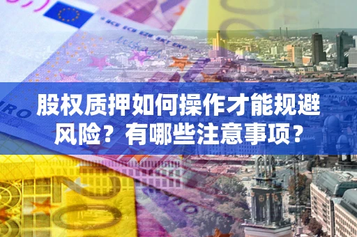 武汉股权质押如何操作才能规避风险？有哪些注意事项？