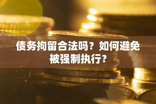 武汉债务拘留合法吗？如何避免被强制执行？