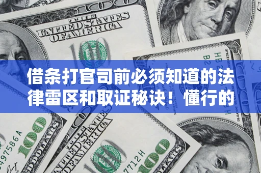 武汉借条打官司前必须知道的法律雷区和取证秘诀！懂行的人已经留好这些证据