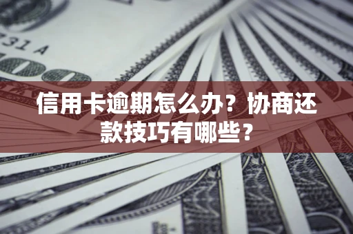 武汉信用卡逾期怎么办？协商还款技巧有哪些？