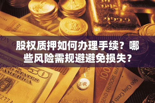 武汉股权质押如何办理手续？哪些风险需规避避免损失？