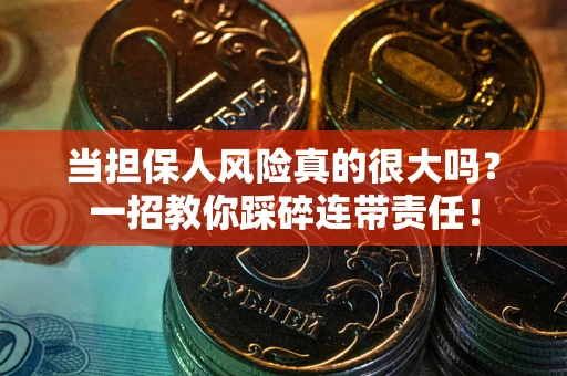 武汉当担保人风险真的很大吗？一招教你踩碎连带责任！