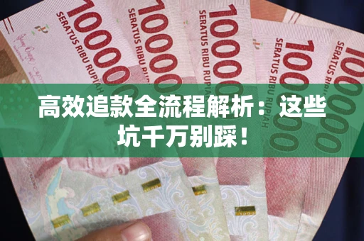 武汉高效追款全流程解析：这些坑千万别踩！