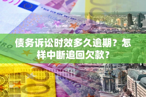 武汉债务诉讼时效多久逾期？怎样中断追回欠款？