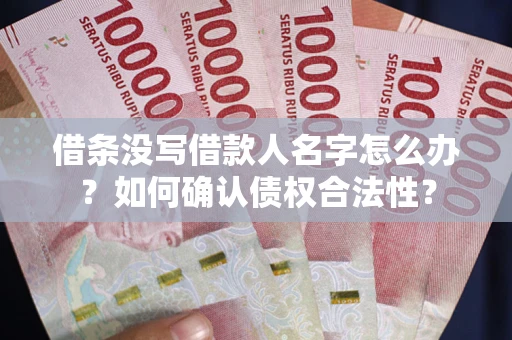 武汉借条没写借款人名字怎么办？如何确认债权合法性？