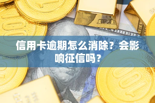 武汉信用卡逾期怎么消除？会影响征信吗？