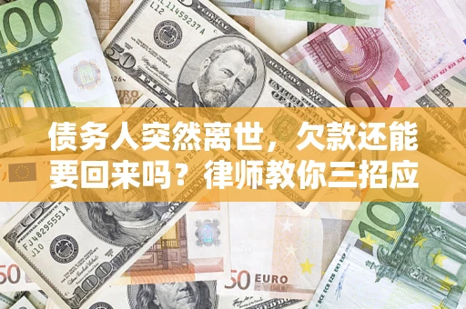 武汉债务人突然离世，欠款还能要回来吗？律师教你三招应对