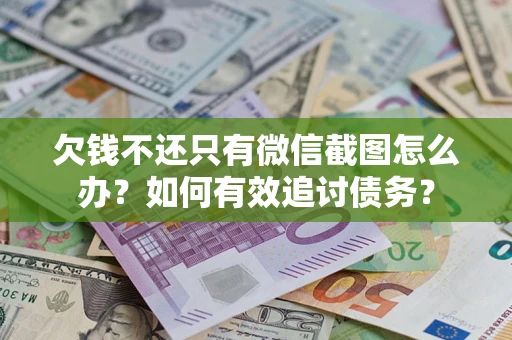 武汉欠钱不还只有微信截图怎么办？如何有效追讨债务？