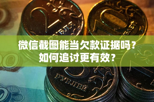 武汉微信截图能当欠款证据吗？如何追讨更有效？