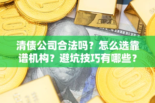 武汉清债公司合法吗？怎么选靠谱机构？避坑技巧有哪些？