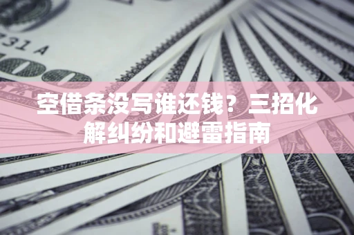 武汉空借条没写谁还钱？三招化解纠纷和避雷指南