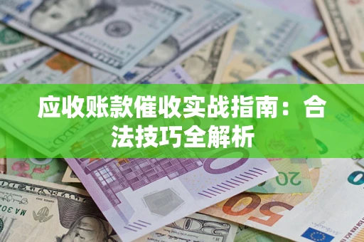 武汉应收账款催收实战指南：合法技巧全解析
