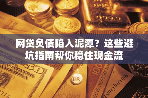 武汉网贷负债陷入泥潭？这些避坑指南帮你稳住现金流