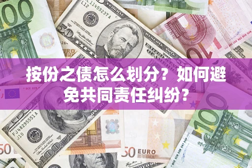 武汉按份之债怎么划分？如何避免共同责任纠纷？