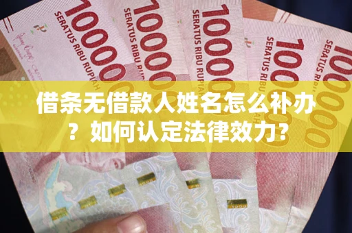 武汉借条无借款人姓名怎么补办？如何认定法律效力？