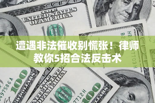 武汉遭遇非法催收别慌张！律师教你5招合法反击术