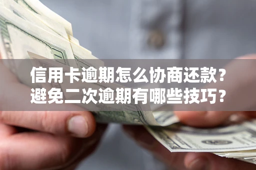 武汉信用卡逾期怎么协商还款？避免二次逾期有哪些技巧？