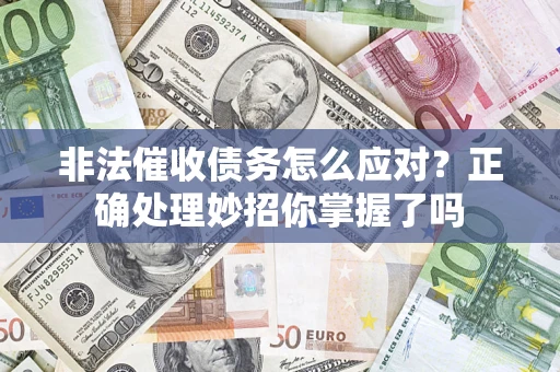 武汉非法催收债务怎么应对？正确处理妙招你掌握了吗