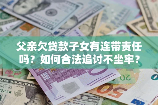 武汉父亲欠贷款子女有连带责任吗？如何合法追讨不坐牢？