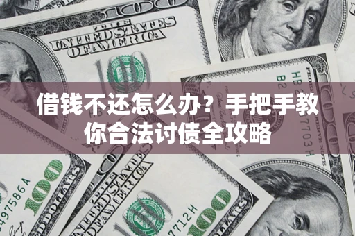 武汉借钱不还怎么办？手把手教你合法讨债全攻略