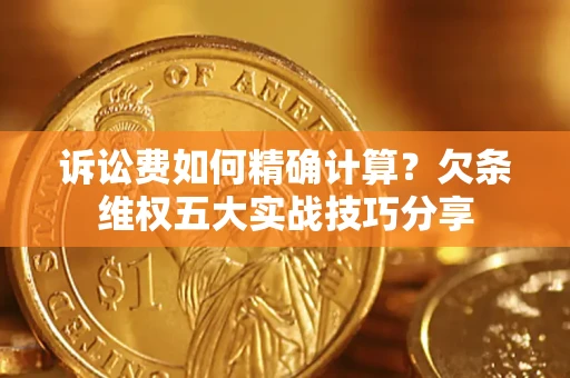 武汉诉讼费如何精确计算？欠条维权五大实战技巧分享