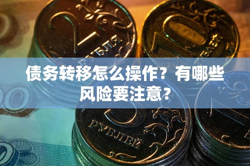 武汉债务转移怎么操作？有哪些风险要注意？