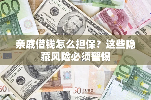 武汉亲戚借钱怎么担保？这些隐藏风险必须警惕