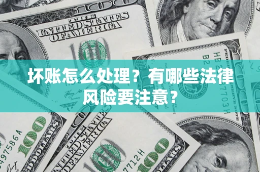 武汉坏账怎么处理？有哪些法律风险要注意？