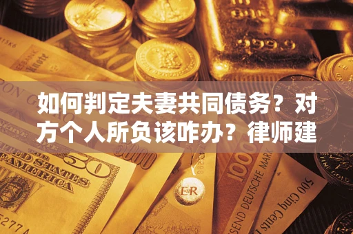 武汉如何判定夫妻共同债务？对方个人所负该咋办？律师建议