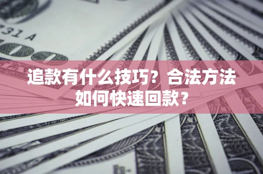 武汉追款有什么技巧？合法方法如何快速回款？
