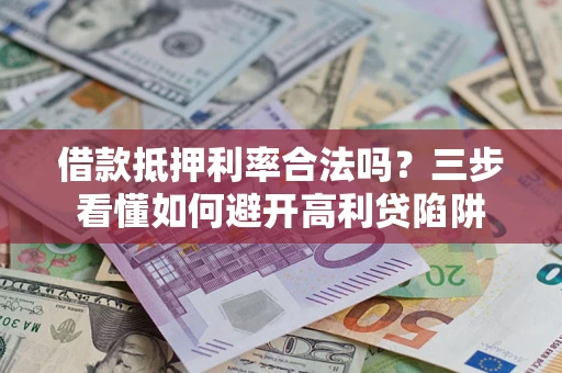 武汉借款抵押利率合法吗？三步看懂如何避开高利贷陷阱