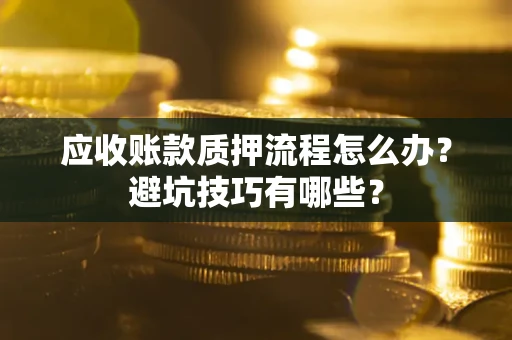 武汉应收账款质押流程怎么办？避坑技巧有哪些？