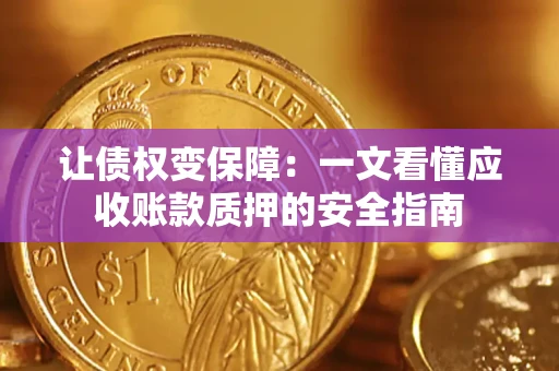 武汉让债权变保障：一文看懂应收账款质押的安全指南