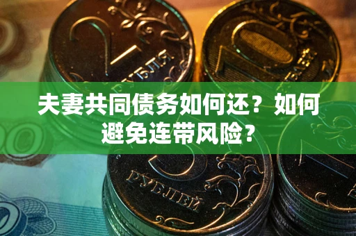 武汉夫妻共同债务如何还？如何避免连带风险？