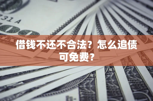 武汉借钱不还不合法？怎么追债可免费？
