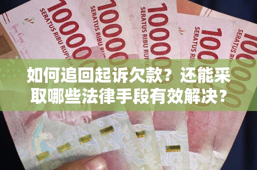武汉如何追回起诉欠款？还能采取哪些法律手段有效解决？