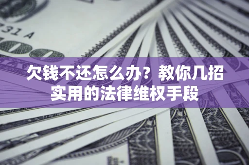 武汉欠钱不还怎么办？教你几招实用的法律维权手段