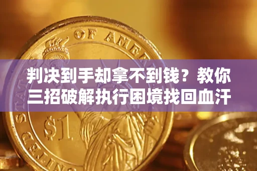 武汉判决到手却拿不到钱？教你三招破解执行困境找回血汗钱