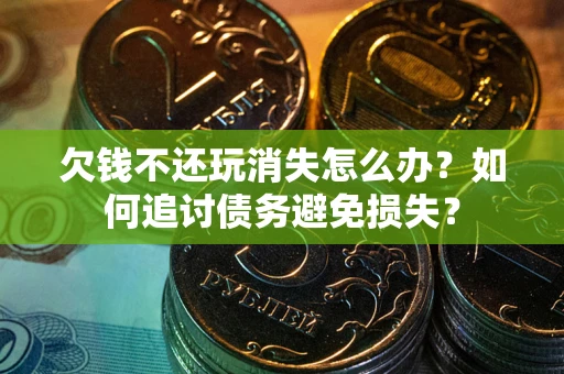 武汉欠钱不还玩消失怎么办？如何追讨债务避免损失？