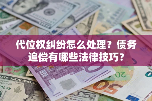 武汉代位权纠纷怎么处理？债务追偿有哪些法律技巧？