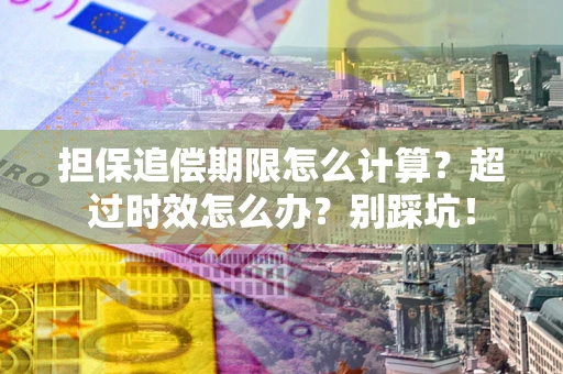 武汉担保追偿期限怎么计算？超过时效怎么办？别踩坑！